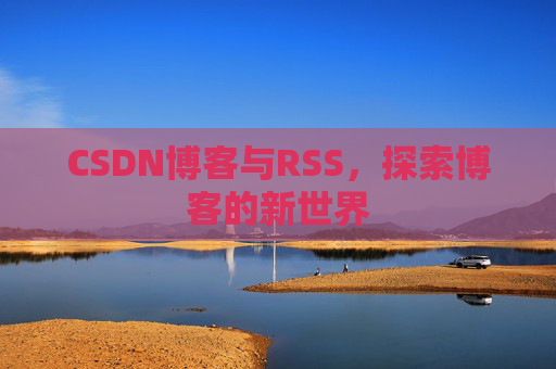 CSDN博客与RSS，探索博客的新世界