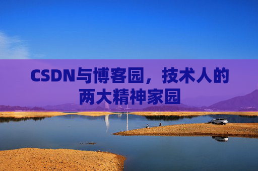CSDN与博客园，技术人的两大精神家园