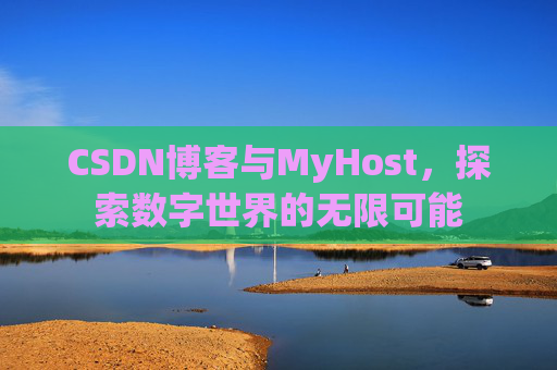 CSDN博客与MyHost，探索数字世界的无限可能